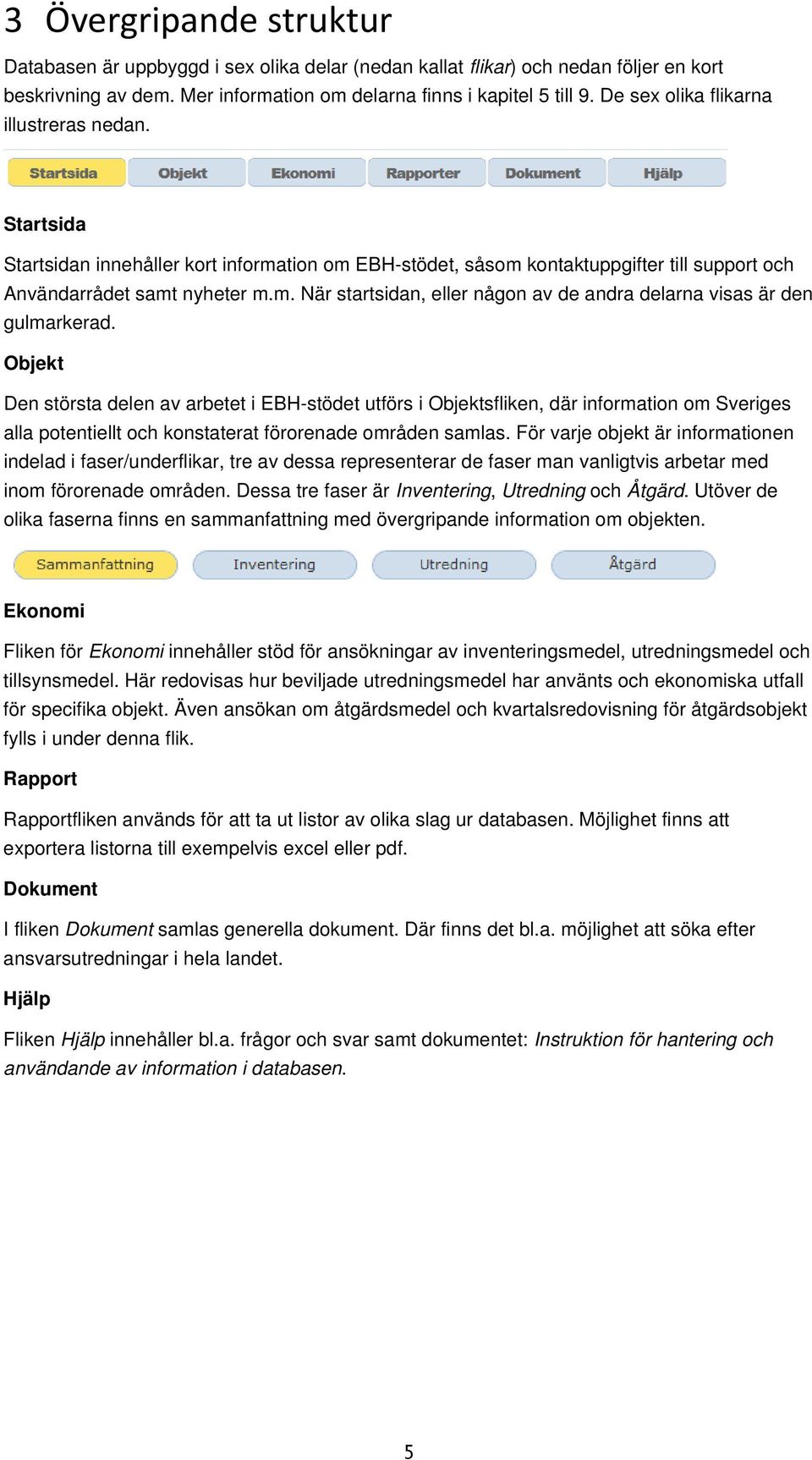 Objekt Den största delen av arbetet i EBH-stödet utförs i Objektsfliken, där information om Sveriges alla potentiellt och konstaterat förorenade områden samlas.