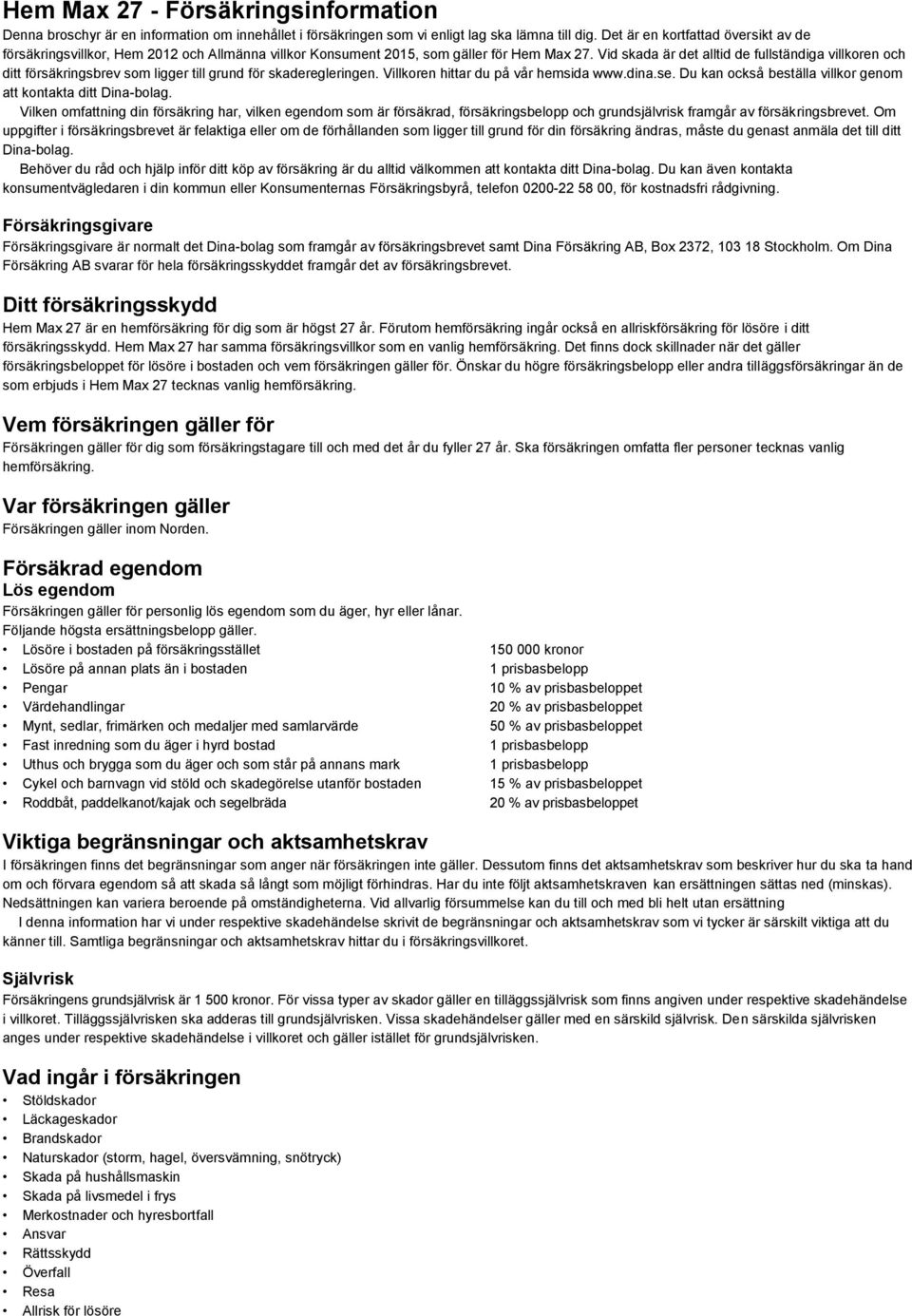 Vid skada är det alltid de fullständiga villkoren och ditt försäkringsbrev som ligger till grund för skaderegleringen. Villkoren hittar du på vår hemsida www.dina.se.