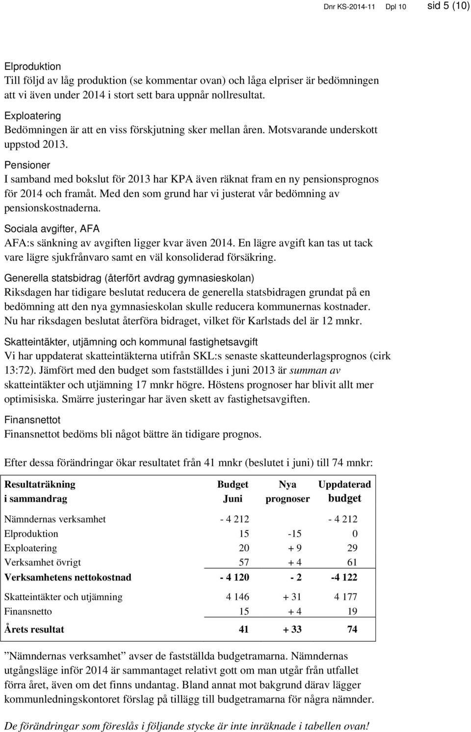 Pensioner I samband med bokslut för 2013 har KPA även räknat fram en ny pensionsprognos för 2014 och framåt. Med den som grund har vi justerat vår bedömning av pensionskostnaderna.