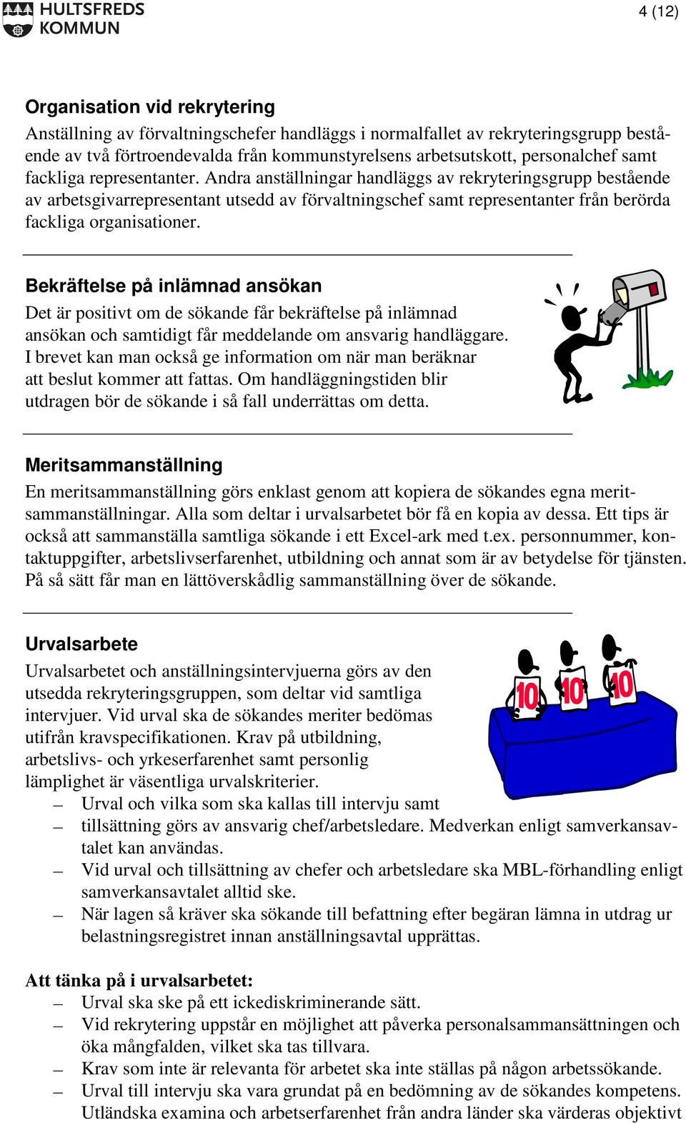 Andra anställningar handläggs av rekryteringsgrupp bestående av arbetsgivarrepresentant utsedd av förvaltningschef samt representanter från berörda fackliga organisationer.