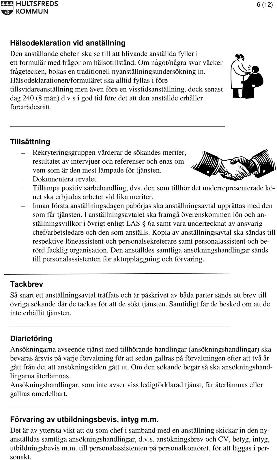 Hälsodeklarationen/formuläret ska alltid fyllas i före tillsvidareanställning men även före en visstidsanställning, dock senast dag 240 (8 mån) d v s i god tid före det att den anställde erhåller