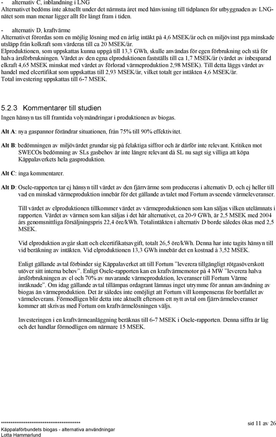 Elproduktionen, som uppskattas kunna uppgå till 13,3 GWh, skulle användas för egen förbrukning och stå för halva årsförbrukningen.