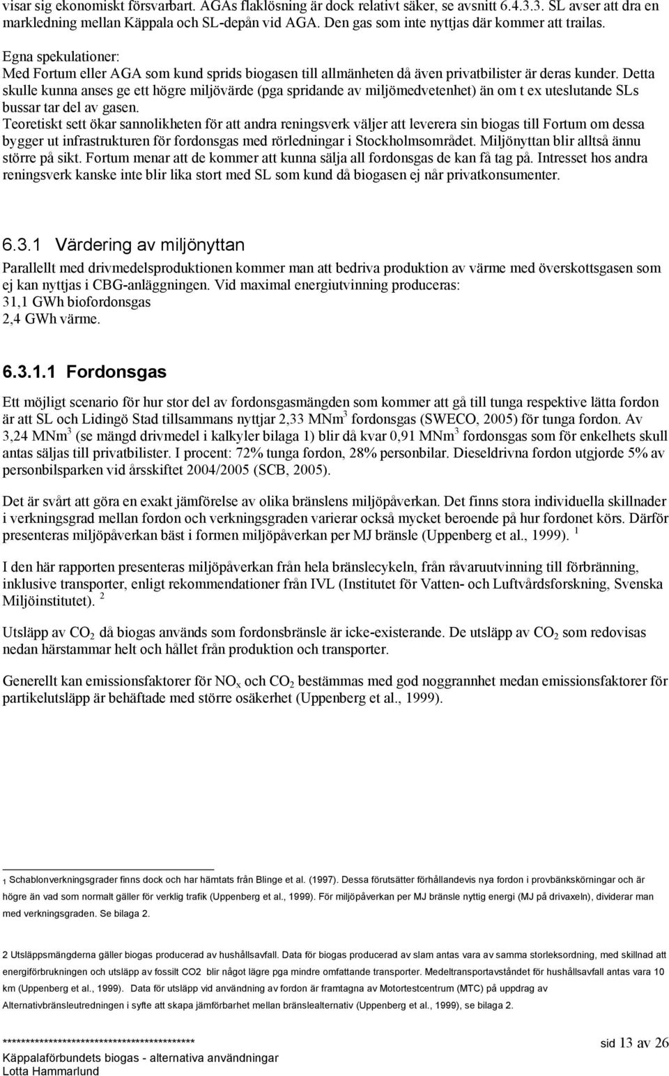 Detta skulle kunna anses ge ett högre miljövärde (pga spridande av miljömedvetenhet) än om t ex uteslutande SLs bussar tar del av gasen.