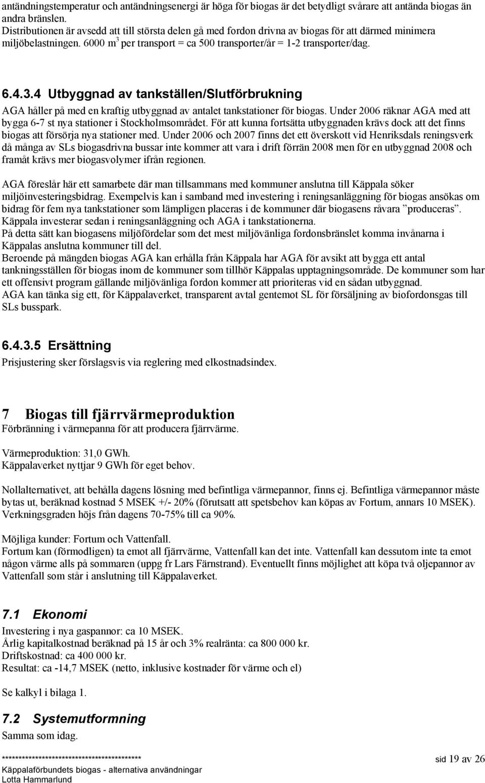 per transport = ca 500 transporter/år = 1-2 transporter/dag. 6.4.3.4 Utbyggnad av tankställen/slutförbrukning AGA håller på med en kraftig utbyggnad av antalet tankstationer för biogas.