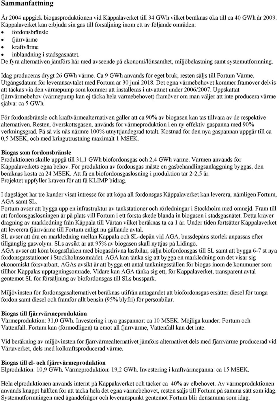 De fyra alternativen jämförs här med avseende på ekonomi/lönsamhet, miljöbelastning samt systemutformning. Idag produceras drygt 26 GWh värme.