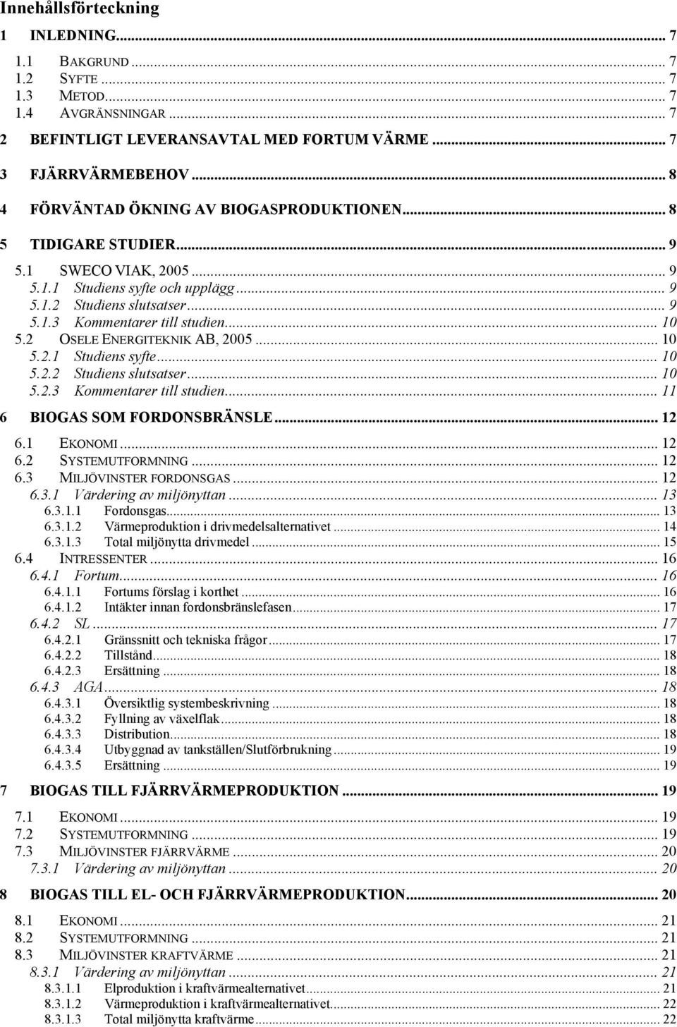 .. 10 5.2 OSELE ENERGITEKNIK AB, 2005... 10 5.2.1 Studiens syfte... 10 5.2.2 Studiens slutsatser... 10 5.2.3 Kommentarer till studien... 11 6 BIOGAS SOM FORDONSBRÄNSLE... 12 6.1 EKONOMI... 12 6.2 SYSTEMUTFORMNING.