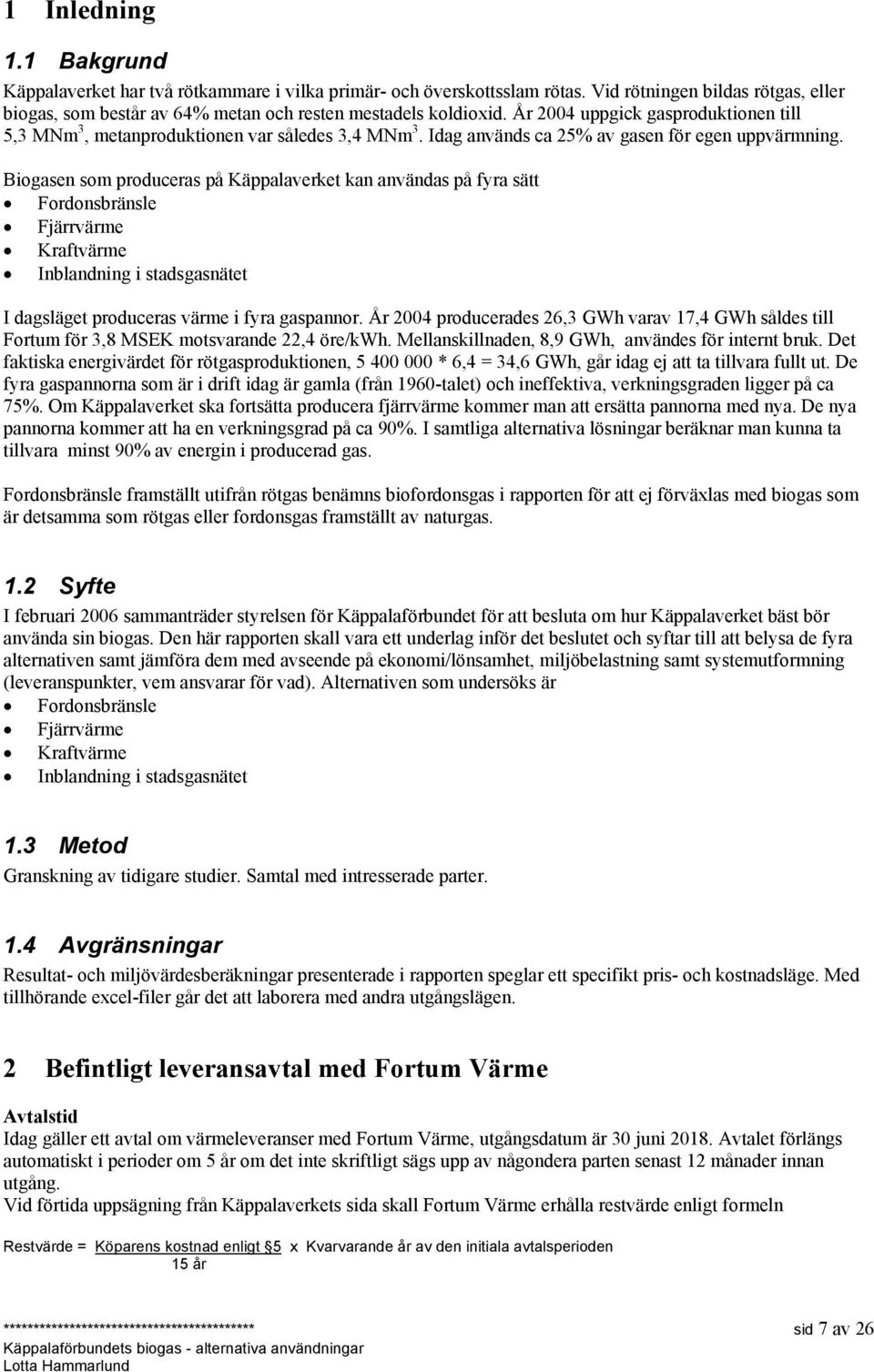 Biogasen som produceras på Käppalaverket kan användas på fyra sätt Fordonsbränsle Fjärrvärme Kraftvärme Inblandning i stadsgasnätet I dagsläget produceras värme i fyra gaspannor.