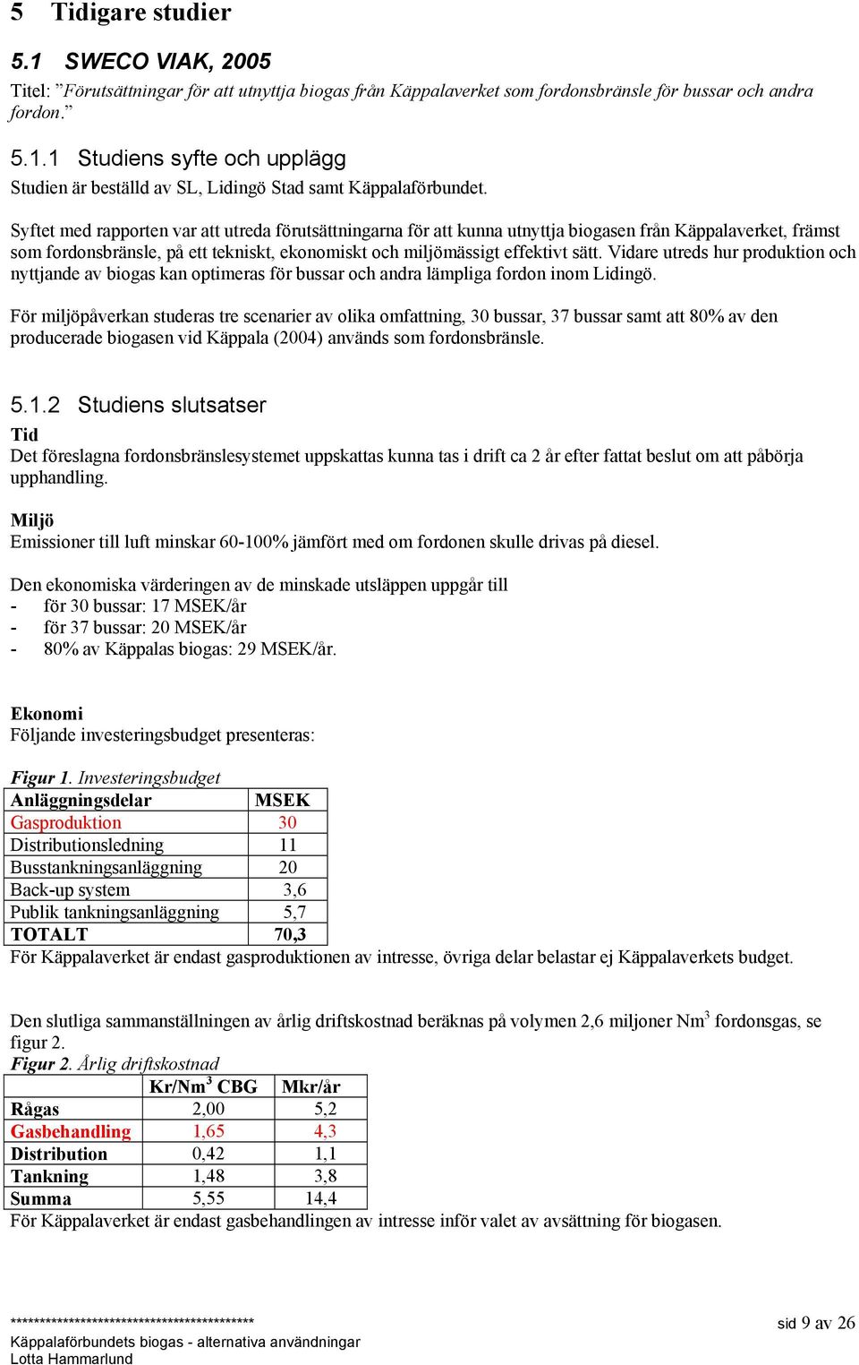 Vidare utreds hur produktion och nyttjande av biogas kan optimeras för bussar och andra lämpliga fordon inom Lidingö.