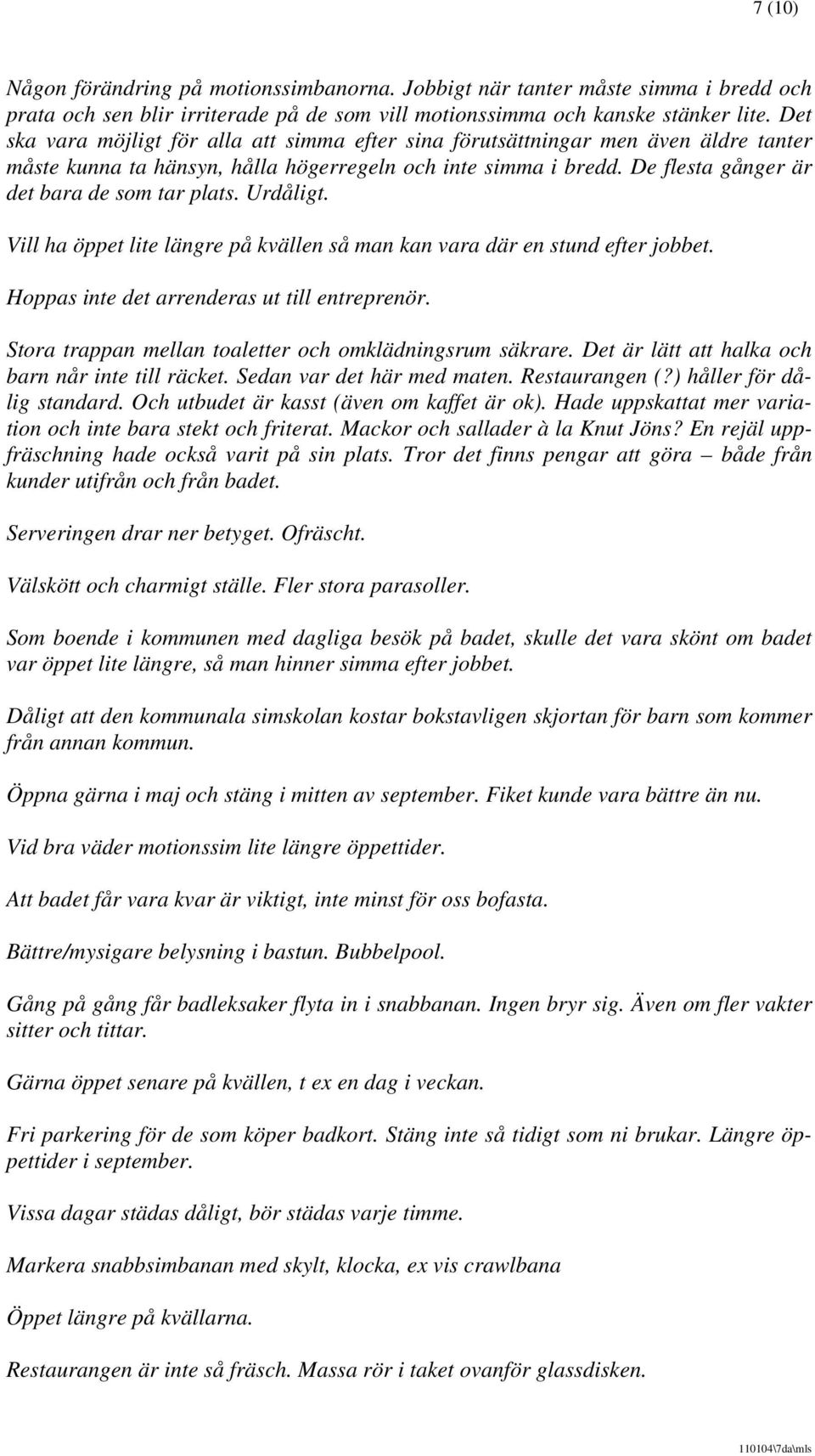 Urdåligt. Vill ha öppet lite längre på kvällen så man kan vara där en stund efter jobbet. Hoppas inte det arrenderas ut till entreprenör. Stora trappan mellan toaletter och omklädningsrum säkrare.