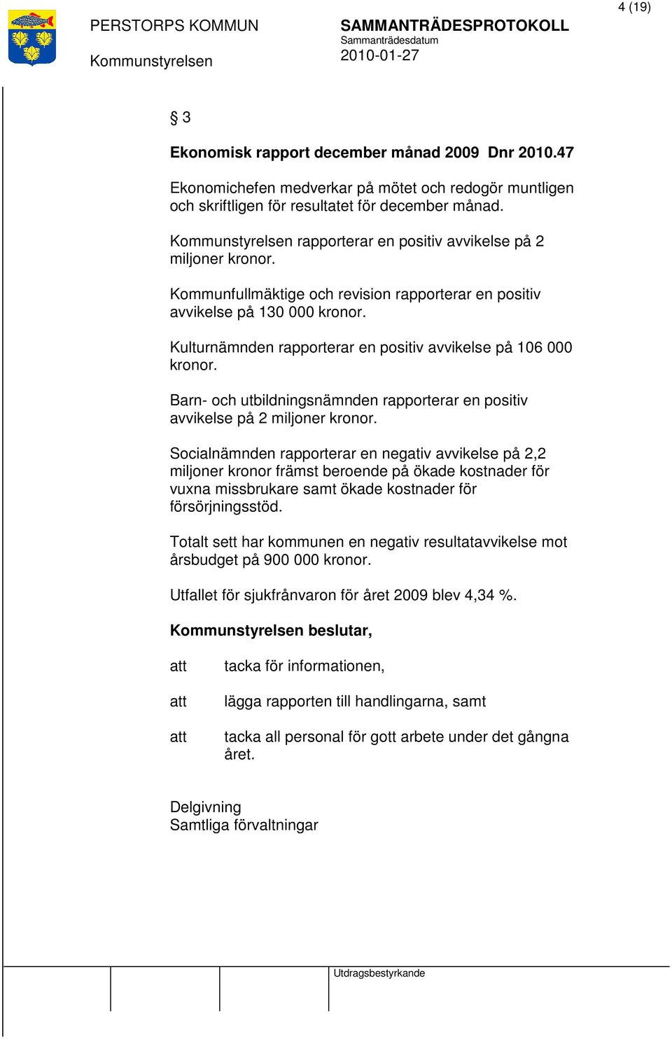 Kulturnämnden rapporterar en positiv avvikelse på 106 000 kronor. Barn- och utbildningsnämnden rapporterar en positiv avvikelse på 2 miljoner kronor.