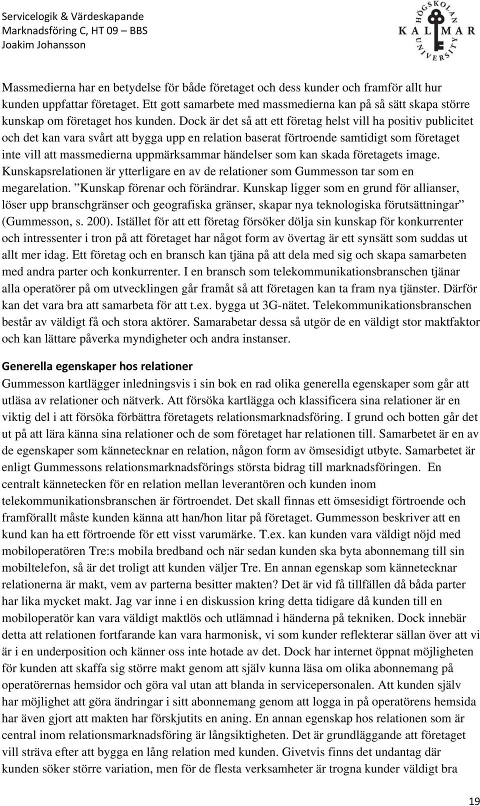 Dock är det så att ett företag helst vill ha positiv publicitet och det kan vara svårt att bygga upp en relation baserat förtroende samtidigt som företaget inte vill att massmedierna uppmärksammar