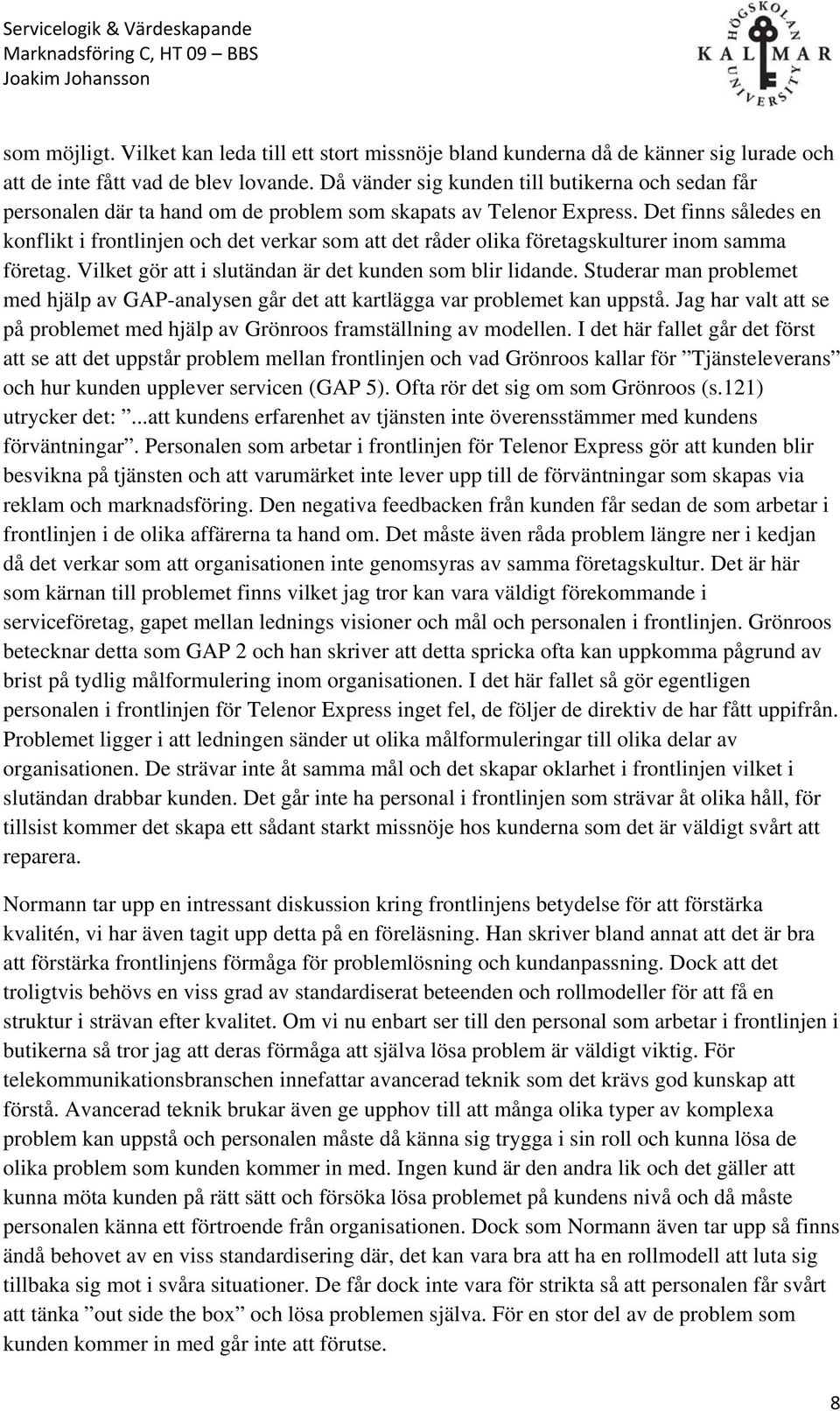 Det finns således en konflikt i frontlinjen och det verkar som att det råder olika företagskulturer inom samma företag. Vilket gör att i slutändan är det kunden som blir lidande.