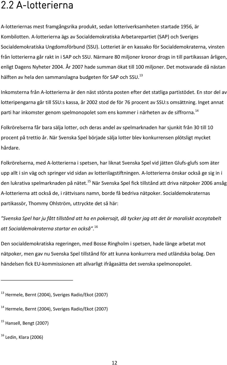 Lotteriet är en kassako för Socialdemokraterna, vinsten från lotterierna går rakt in i SAP och SSU. Närmare 80 miljoner kronor drogs in till partikassan årligen, enligt Dagens Nyheter 2004.