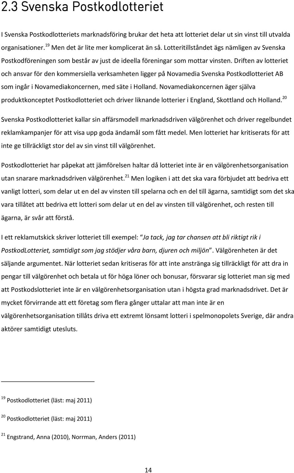 Driften av lotteriet och ansvar för den kommersiella verksamheten ligger på Novamedia Svenska Postkodlotteriet AB som ingår i Novamediakoncernen, med säte i Holland.