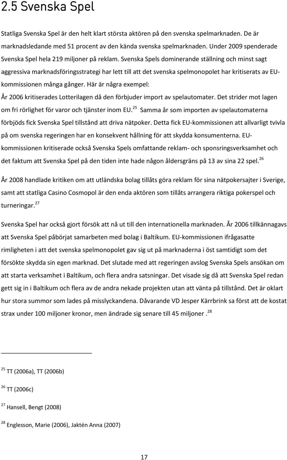 Svenska Spels dominerande ställning och minst sagt aggressiva marknadsföringsstrategi har lett till att det svenska spelmonopolet har kritiserats av EUkommissionen många gånger.