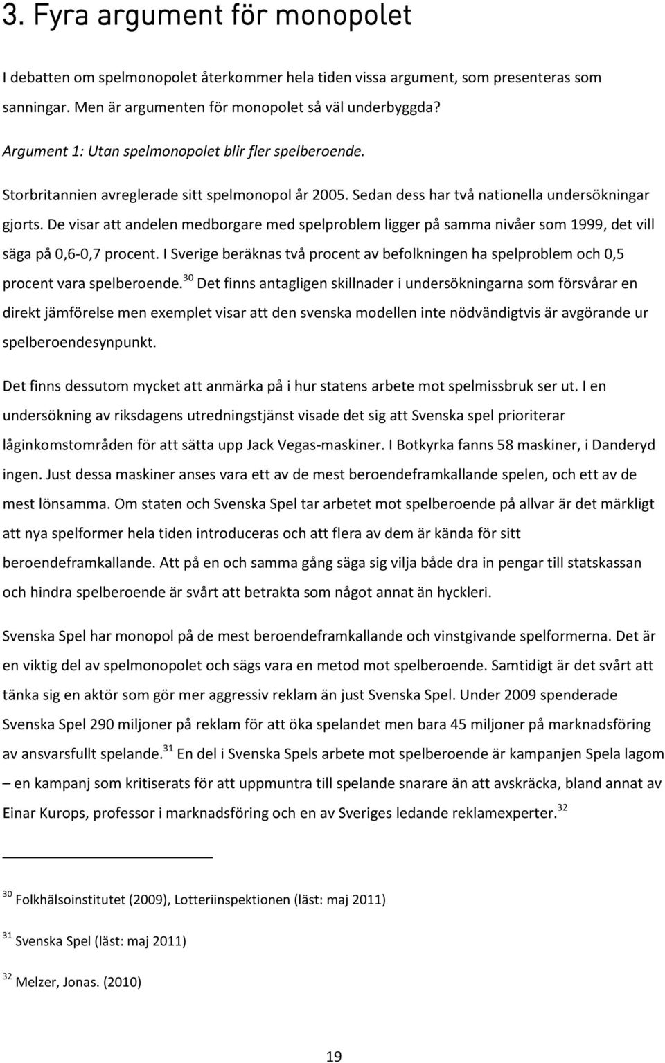 De visar att andelen medborgare med spelproblem ligger på samma nivåer som 1999, det vill säga på 0,6-0,7 procent.