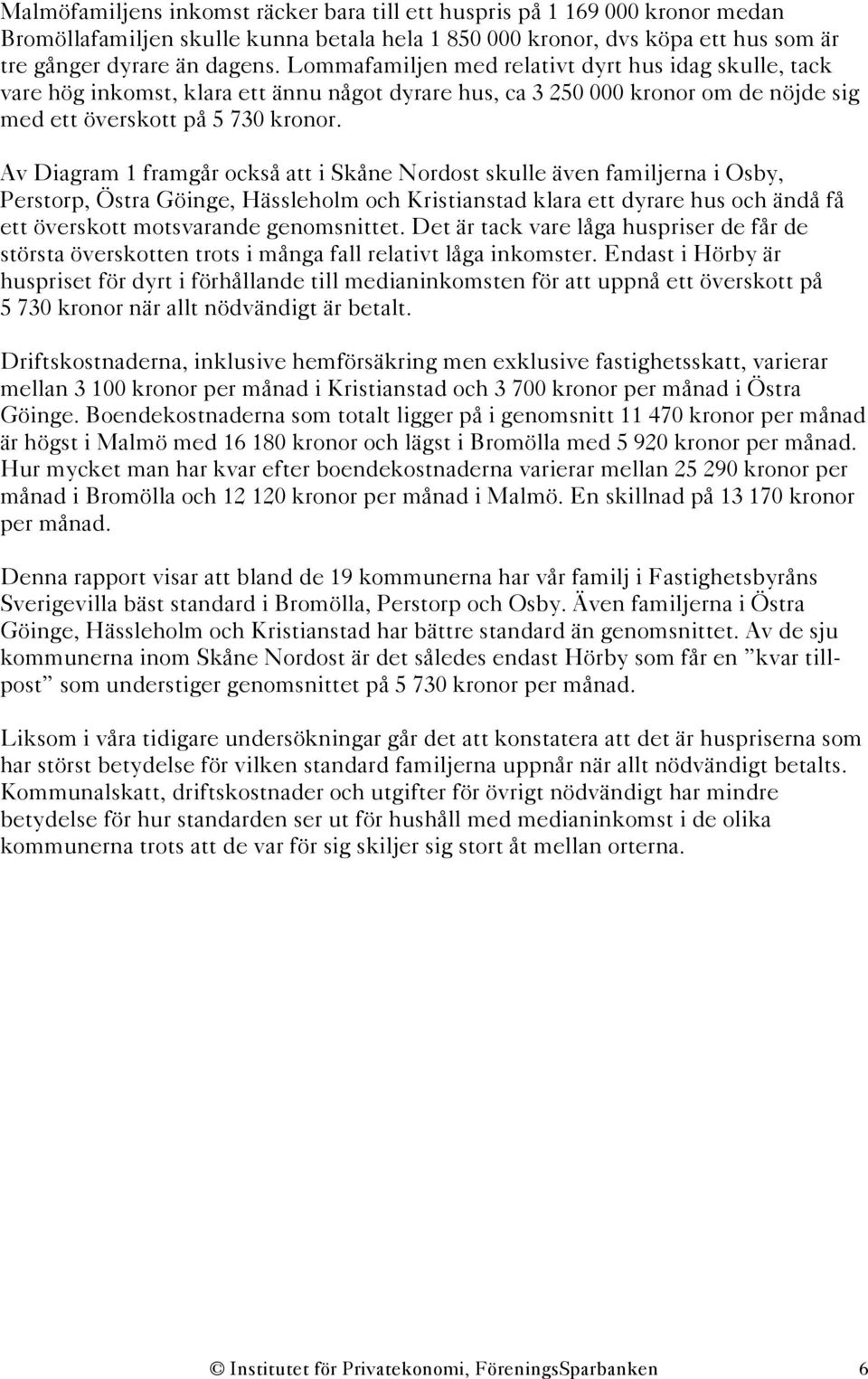 Av Diagram 1 framgår också att i Skåne Nordost skulle även familjerna i Osby, Perstorp, Östra Göinge, Hässleholm och Kristianstad klara ett dyrare hus och ändå få ett överskott motsvarande