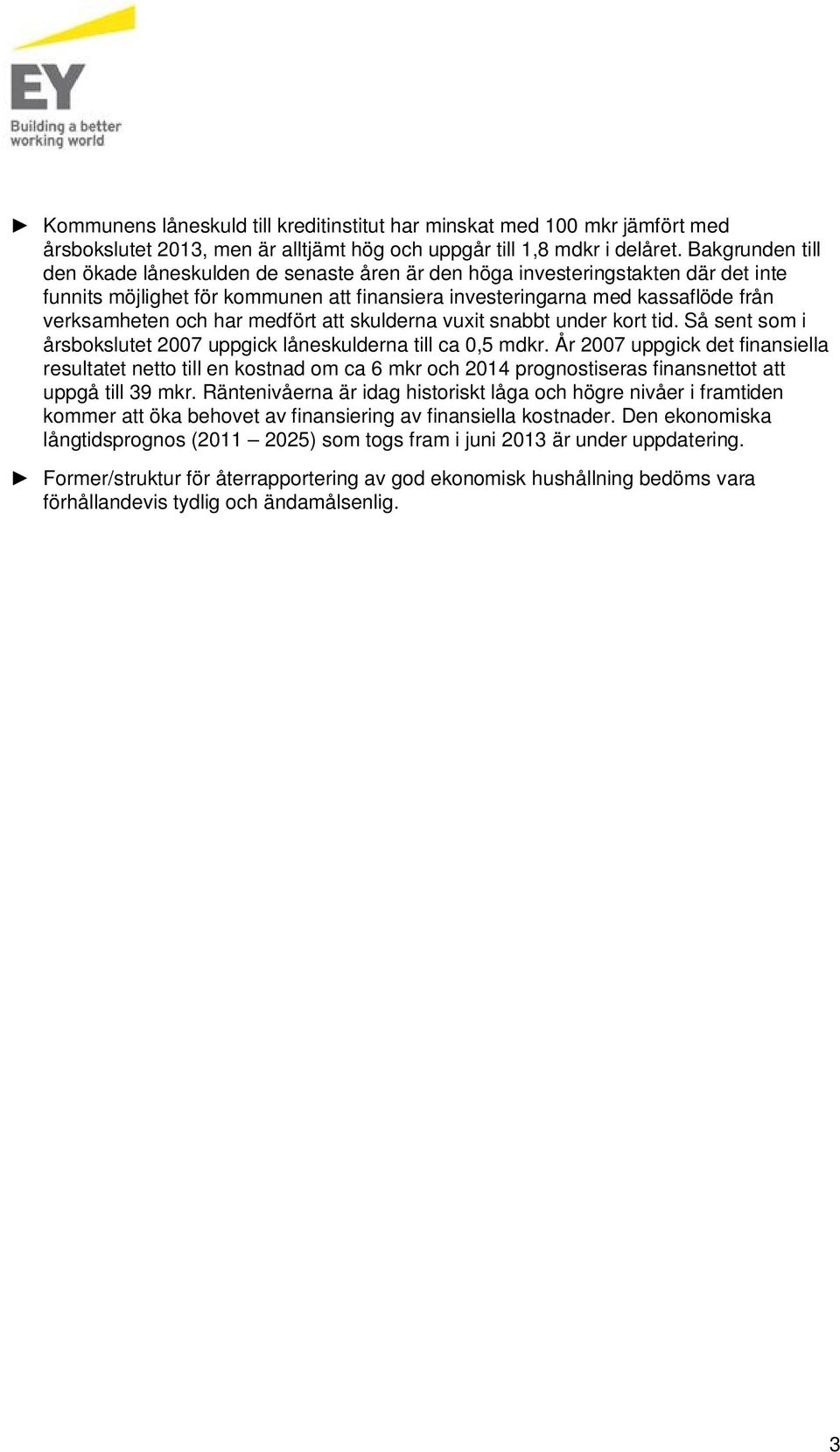 har medfört att skulderna vuxit snabbt under kort tid. Så sent som i årsbokslutet 2007 uppgick låneskulderna till ca 0,5 mdkr.