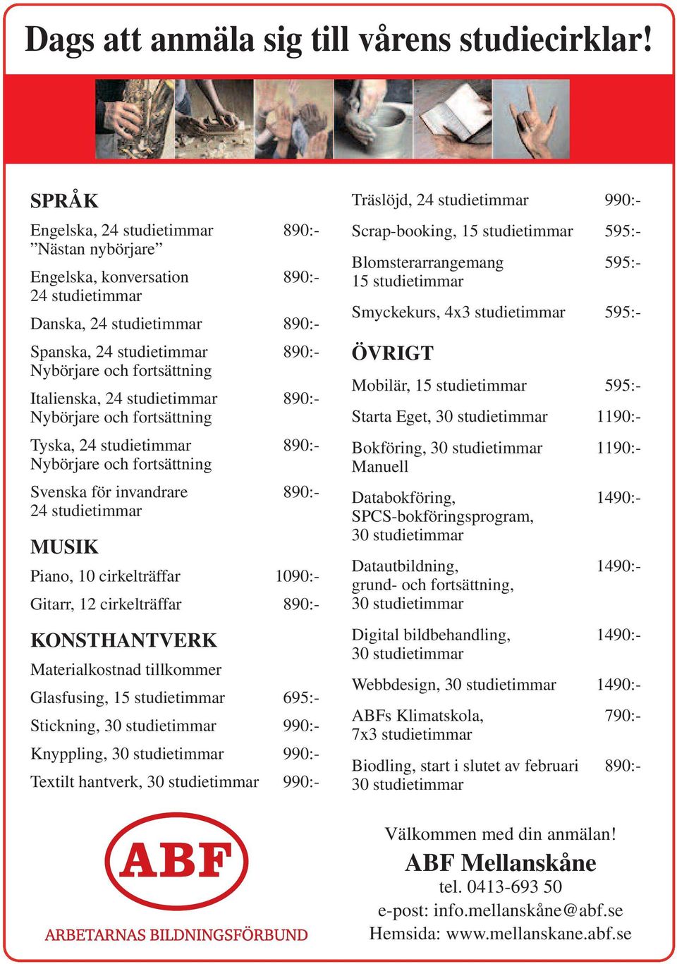 24 studietimmar 890:- Nybörjare och fortsättning Tyska, 24 studietimmar 890:- Nybörjare och fortsättning Svenska för invandrare 890:- 24 studietimmar MUSIK Piano, 10 cirkelträffar 1090:- Gitarr, 12