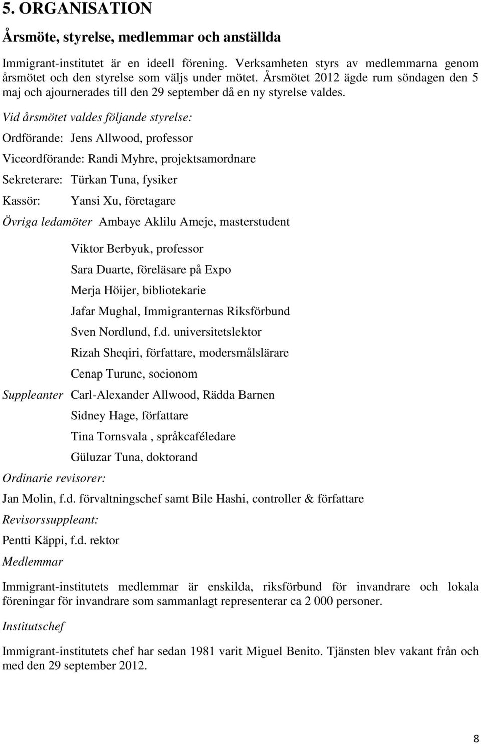 Vid årsmötet valdes följande styrelse: Ordförande: Jens Allwood, professor Viceordförande: Randi Myhre, projektsamordnare Sekreterare: Türkan Tuna, fysiker Kassör: Yansi Xu, företagare Övriga