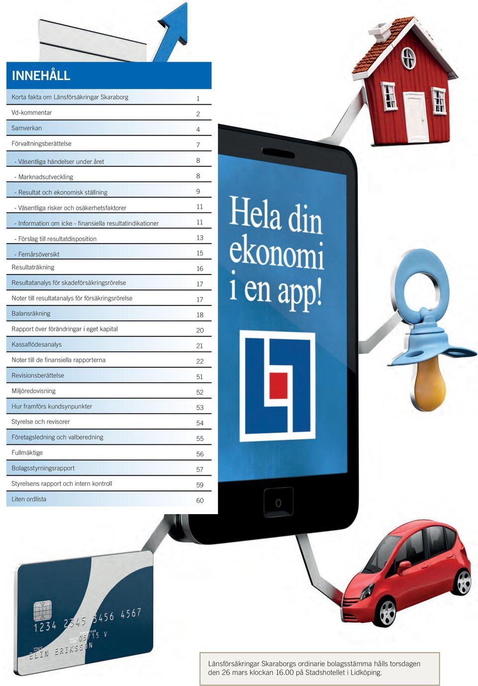 Resultatanalys för skadeförsäkringsrörelse 17 Noter till resultatanalys för försäkringsrörelse 17 Balansräkning 18 Rapport över förändringar i eget kapital 20 Kassafl ödesanalys 21 Noter till de fi