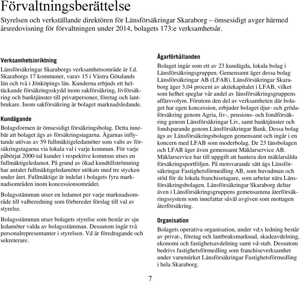 Kunderna erbjuds ett heltäckande försäkringsskydd inom sakförsäkring, livförsäkring och banktjänster till privatpersoner, företag och lantbrukare. Inom sakförsäkring är bolaget marknadsledande.