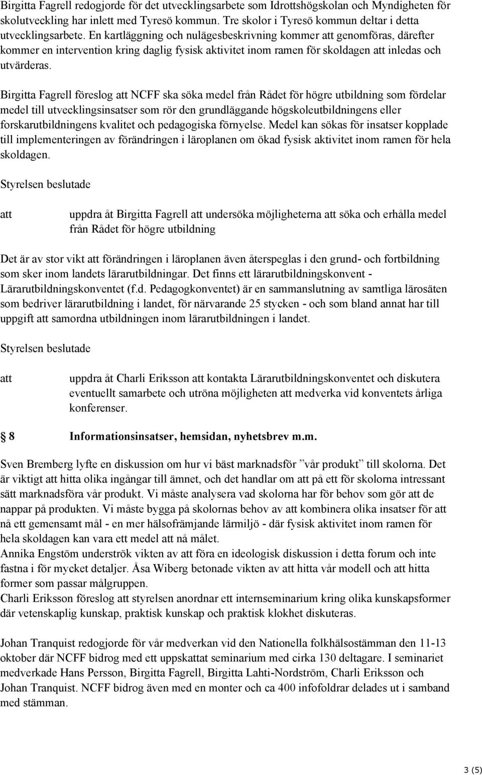 Birgitta Fagrell föreslog NCFF ska söka medel från Rådet för högre utbildning som fördelar medel till utvecklingsinsatser som rör den grundläggande högskoleutbildningens eller forskarutbildningens