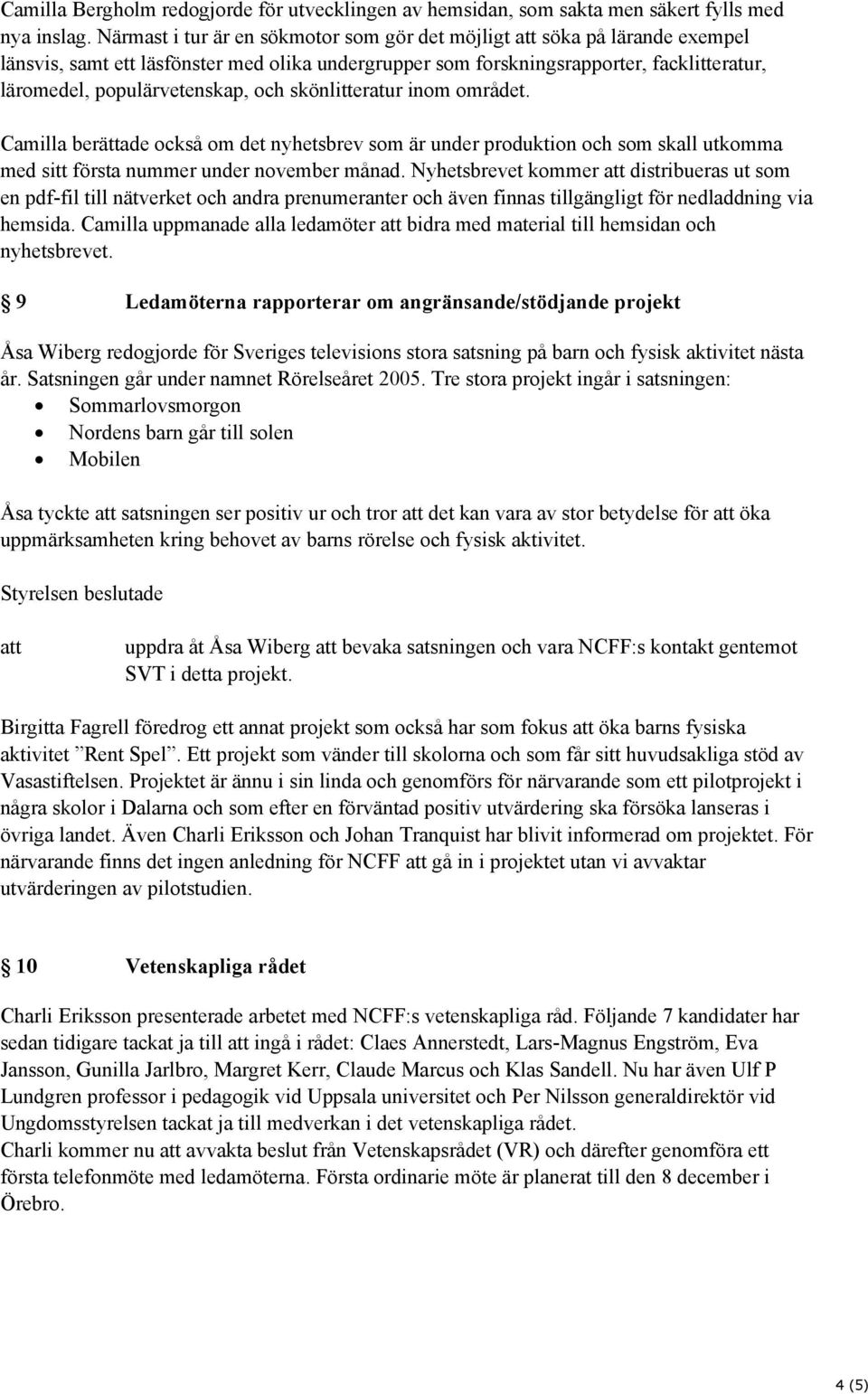 skönlitteratur inom området. Camilla berättade också om det nyhetsbrev som är under produktion och som skall utkomma med sitt första nummer under november månad.