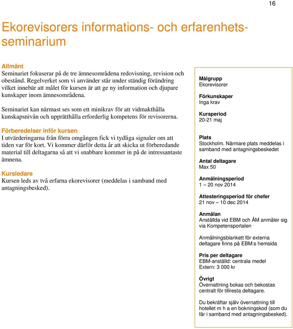 Seminariet kan närmast ses som ett minikrav för att vidmakthålla kunskapsnivån och upprätthålla erforderlig kompetens för revisorerna.