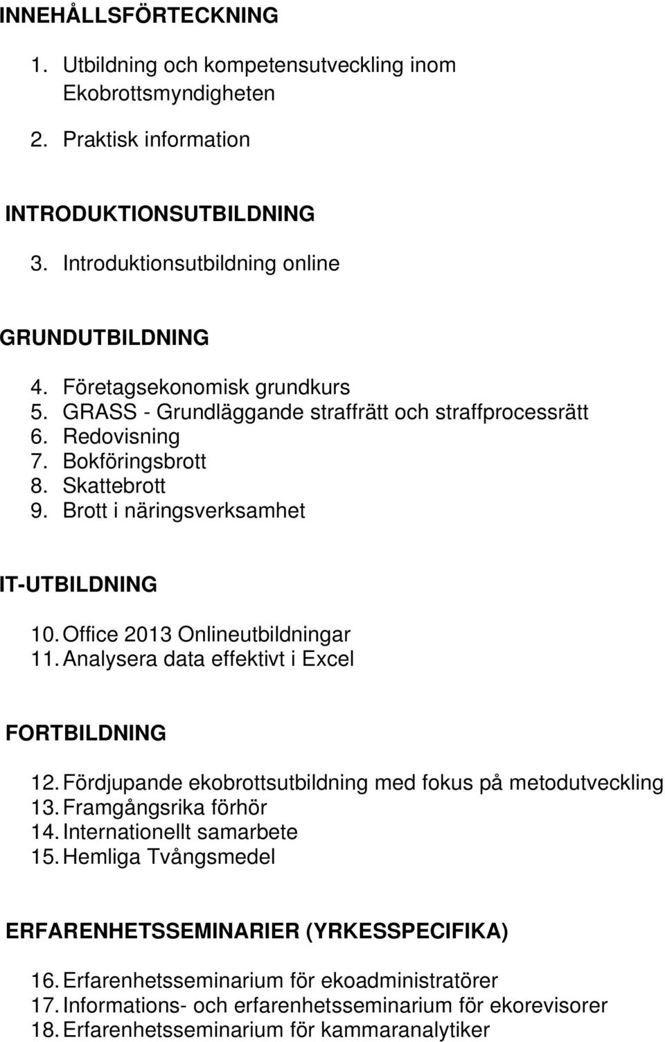 Office 2013 Onlineutbildningar 11. Analysera data effektivt i Excel FORTBILDNING 12. Fördjupande ekobrottsutbildning med fokus på metodutveckling 13. Framgångsrika förhör 14.