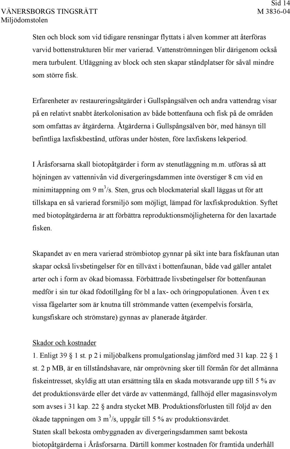 Erfarenheter av restaureringsåtgärder i Gullspångsälven och andra vattendrag visar på en relativt snabbt återkolonisation av både bottenfauna och fisk på de områden som omfattas av åtgärderna.