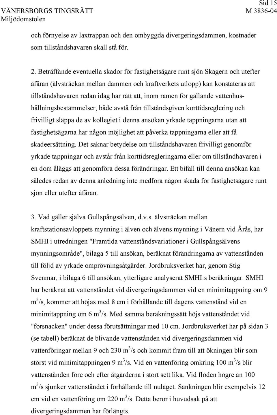 att, inom ramen för gällande vattenhushållningsbestämmelser, både avstå från tillståndsgiven korttidsreglering och frivilligt släppa de av kollegiet i denna ansökan yrkade tappningarna utan att