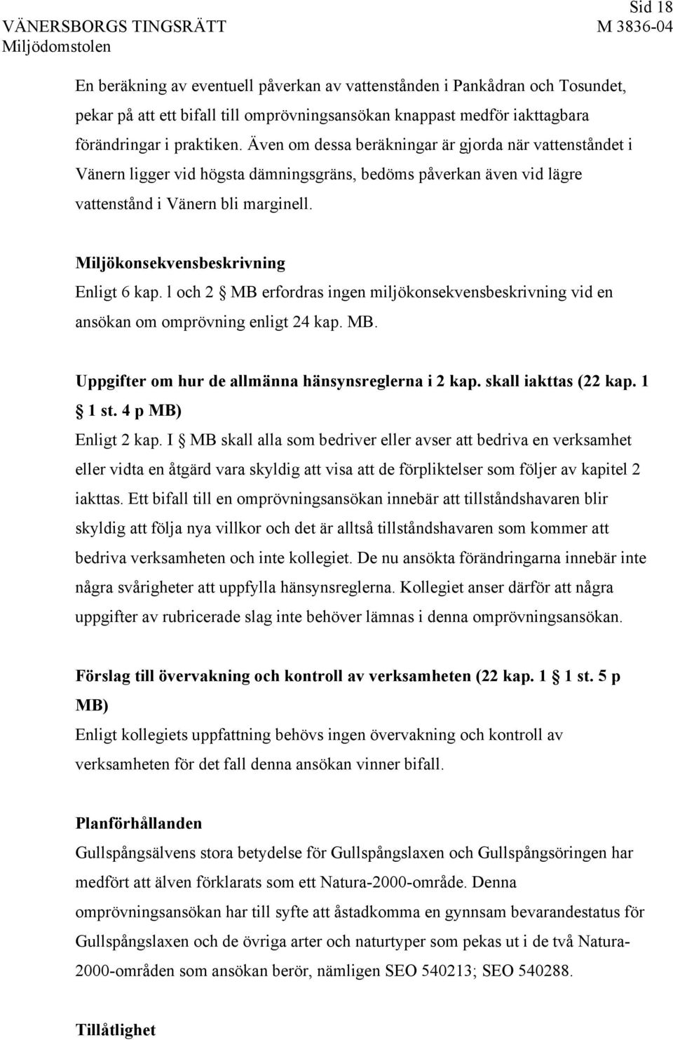 Miljökonsekvensbeskrivning Enligt 6 kap. l och 2 MB erfordras ingen miljökonsekvensbeskrivning vid en ansökan om omprövning enligt 24 kap. MB. Uppgifter om hur de allmänna hänsynsreglerna i 2 kap.