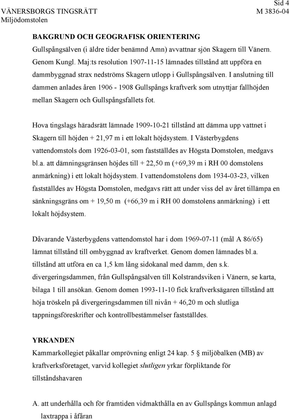 I anslutning till dammen anlades åren 1906-1908 Gullspångs kraftverk som utnyttjar fallhöjden mellan Skagern och Gullspångsfallets fot.