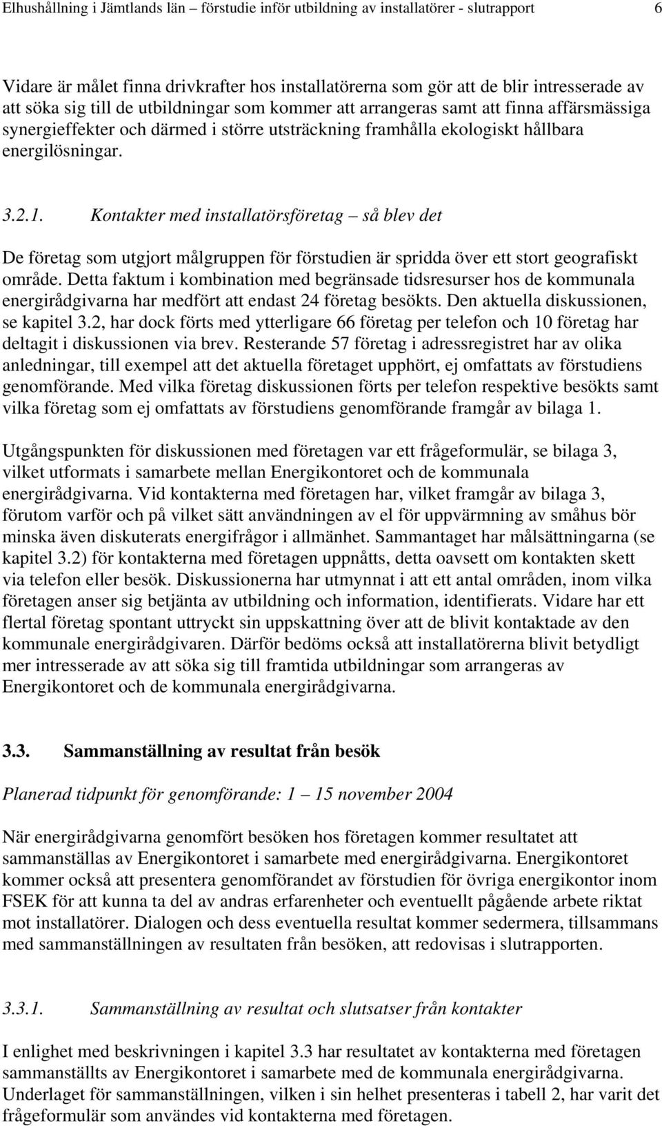 Kontakter med installatörsföretag så blev det De företag som utgjort målgruppen för förstudien är spridda över ett stort geografiskt område.