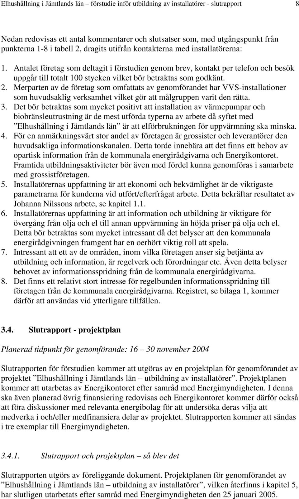 2. Merparten av de företag som omfattats av genomförandet har VVS-installationer som huvudsaklig verksamhet vilket gör att målgruppen varit den rätta. 3.