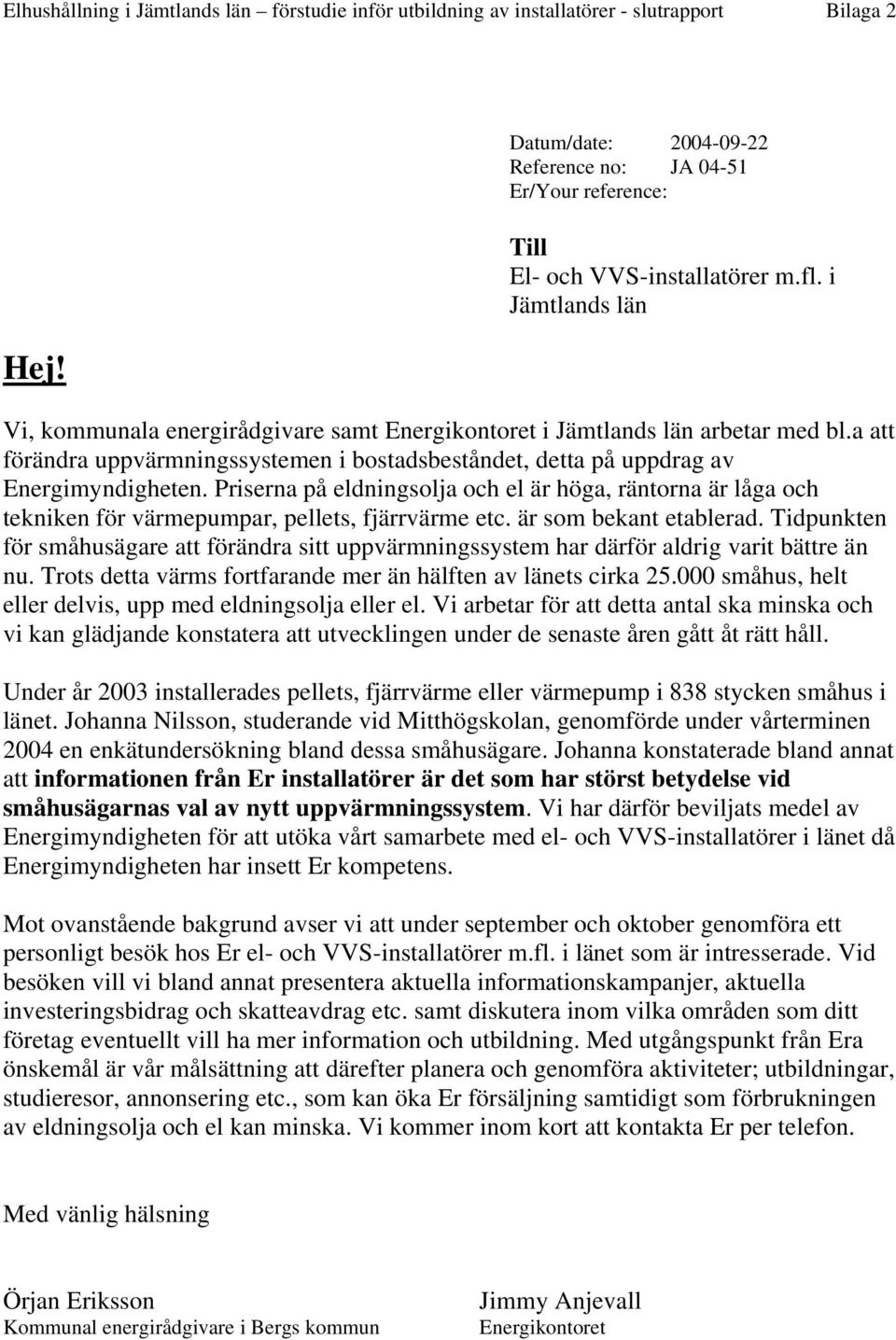 Priserna på eldningsolja och el är höga, räntorna är låga och tekniken för värmepumpar, pellets, fjärrvärme etc. är som bekant etablerad.