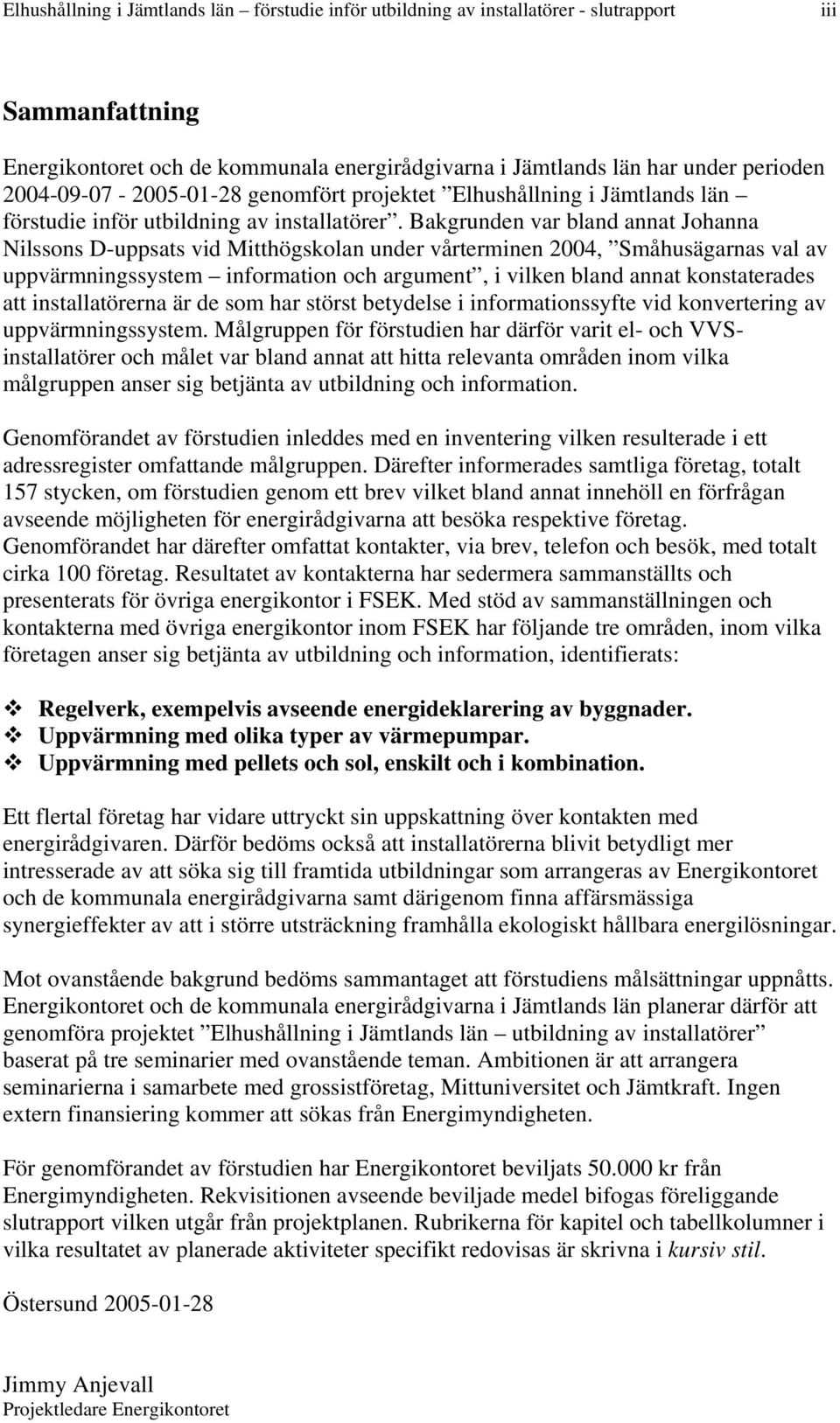 Bakgrunden var bland annat Johanna Nilssons D-uppsats vid Mitthögskolan under vårterminen 2004, Småhusägarnas val av uppvärmningssystem information och argument, i vilken bland annat konstaterades