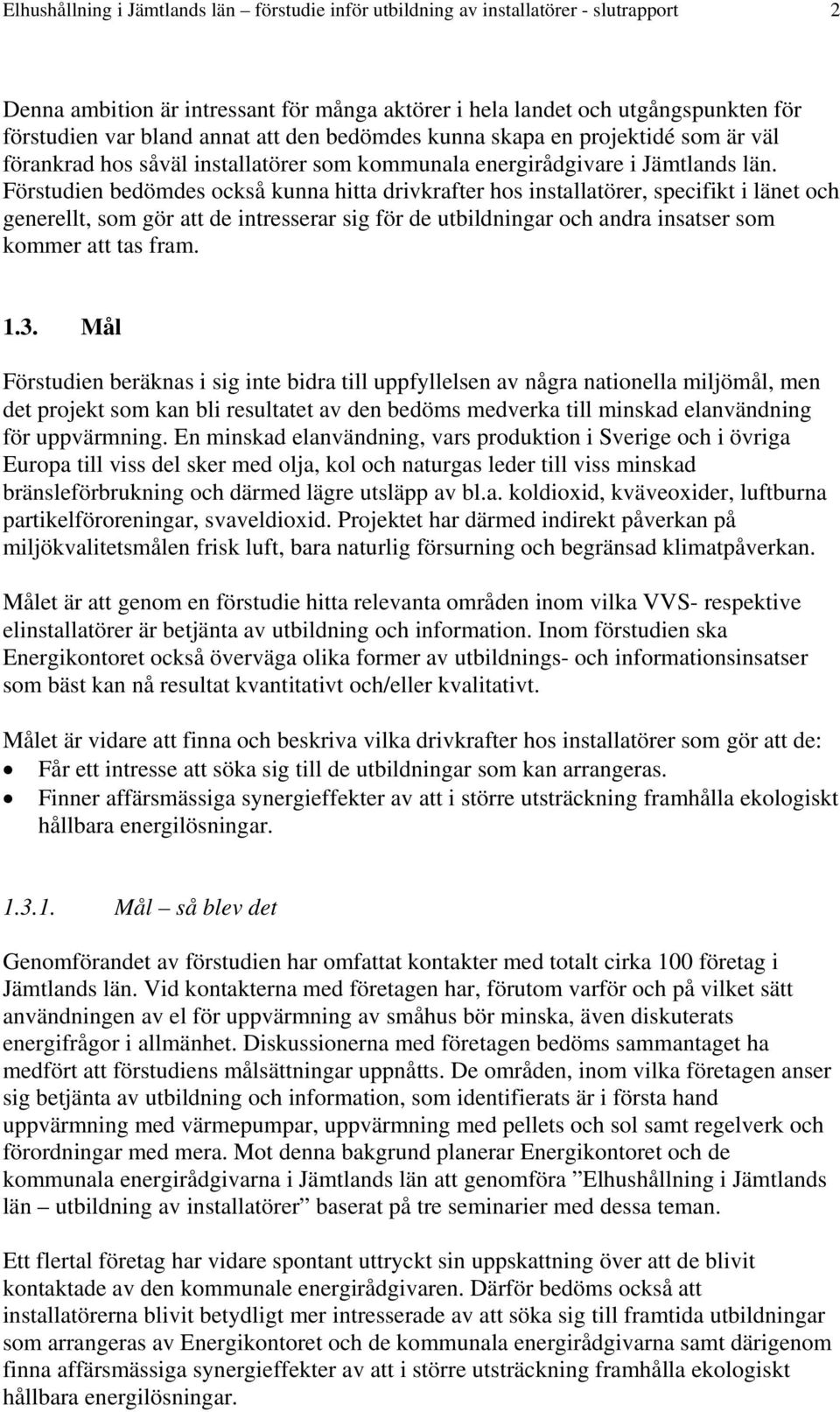 Förstudien bedömdes också kunna hitta drivkrafter hos installatörer, specifikt i länet och generellt, som gör att de intresserar sig för de utbildningar och andra insatser som kommer att tas fram. 1.