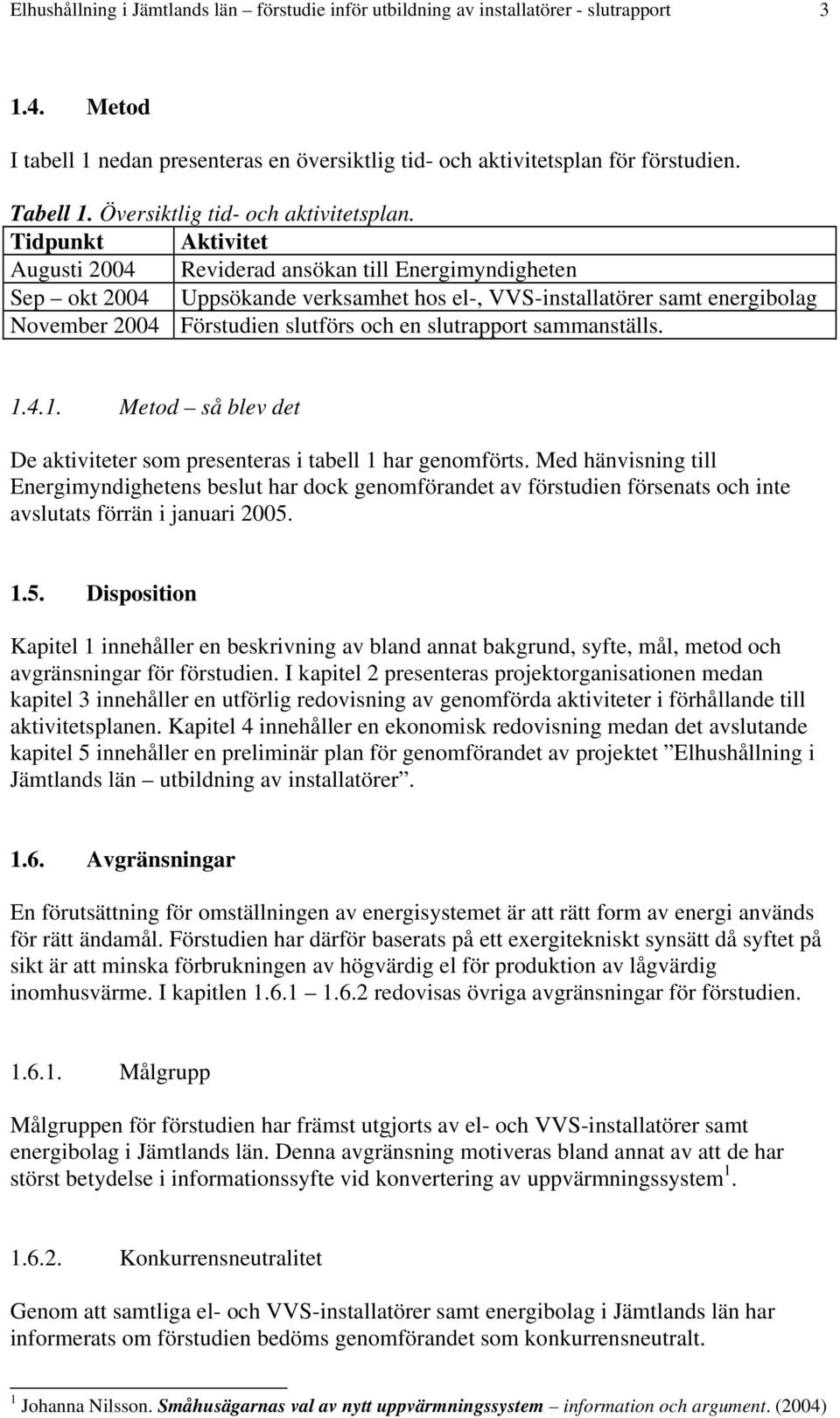 Tidpunkt Aktivitet Augusti 2004 Reviderad ansökan till Energimyndigheten Sep okt 2004 Uppsökande verksamhet hos el-, VVS-installatörer samt energibolag November 2004 Förstudien slutförs och en