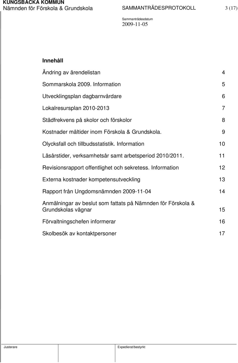 9 Olycksfall och tillbudsstatistik. Information 10 Läsårstider, verksamhetsår samt arbetsperiod 2010/2011. 11 Revisionsrapport offentlighet och sekretess.