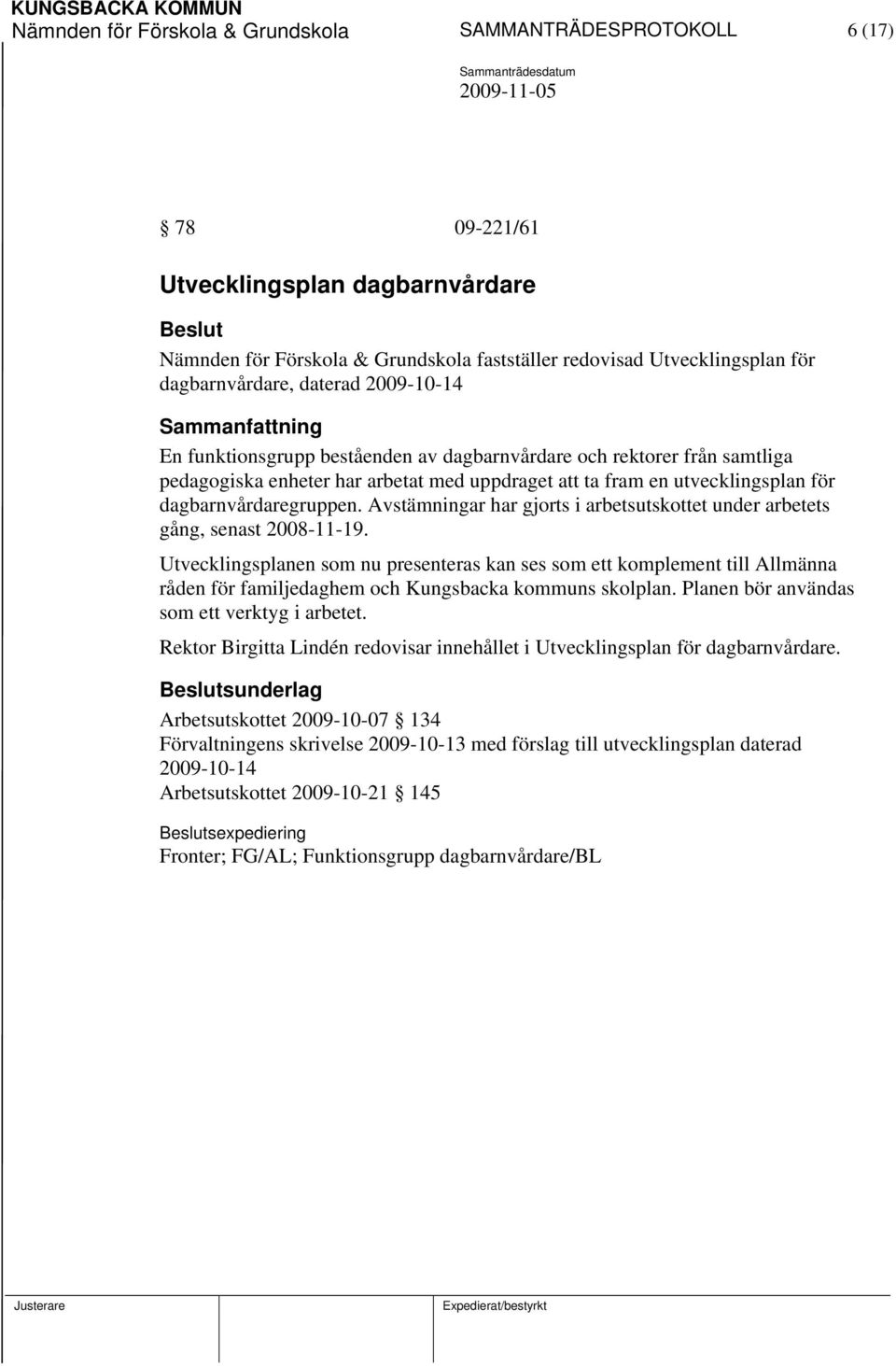 Avstämningar har gjorts i arbetsutskottet under arbetets gång, senast 2008-11-19.