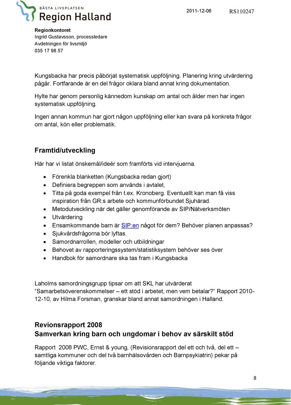 Ingen annan kommun har gjort någon uppföljning eller kan svara på konkreta frågor om antal, kön eller problematik. Framtid/utveckling Här har vi listat önskemål/ideér som framförts vid intervjuerna.