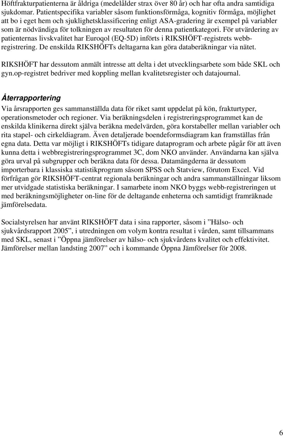 tolkningen av resultaten för denna patientkategori. För utvärdering av patienternas livskvalitet har Euroqol (EQ-5D) införts i RIKSHÖFT-registrets webbregistrering.