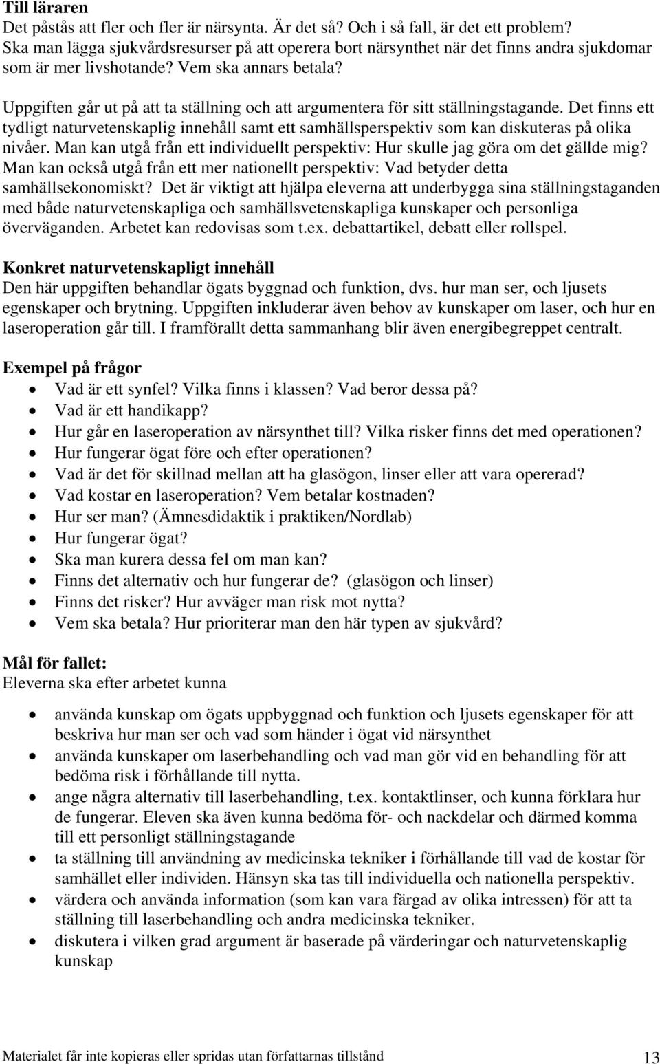 Uppgiften går ut på att ta ställning och att argumentera för sitt ställningstagande. Det finns ett tydligt naturvetenskaplig innehåll samt ett samhällsperspektiv som kan diskuteras på olika nivåer.