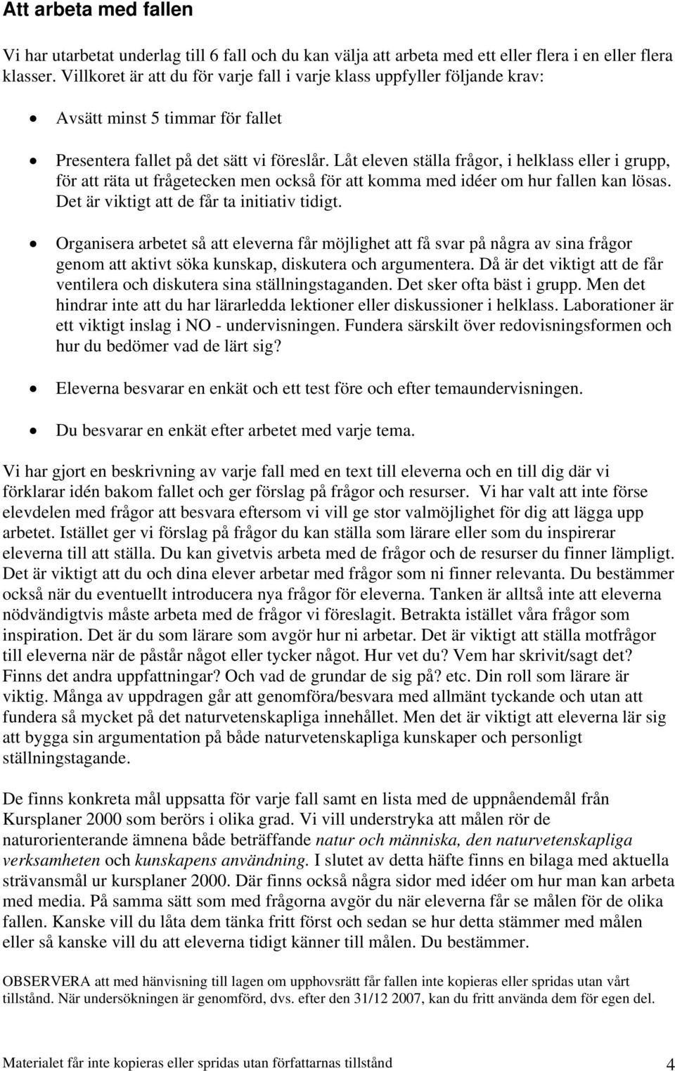 Låt eleven ställa frågor, i helklass eller i grupp, för att räta ut frågetecken men också för att komma med idéer om hur fallen kan lösas. Det är viktigt att de får ta initiativ tidigt.