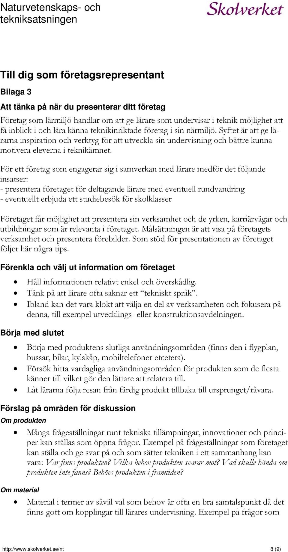 För ett företag som engagerar sig i samverkan med lärare medför det följande insatser: - presentera företaget för deltagande lärare med eventuell rundvandring - eventuellt erbjuda ett studiebesök för