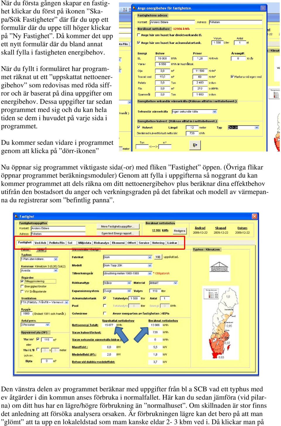 När du fyllt i formuläret har programmet räknat ut ett uppskattat nettoenergibehov som redovisas med röda siffror och är baserat på dina uppgifter om energibehov.