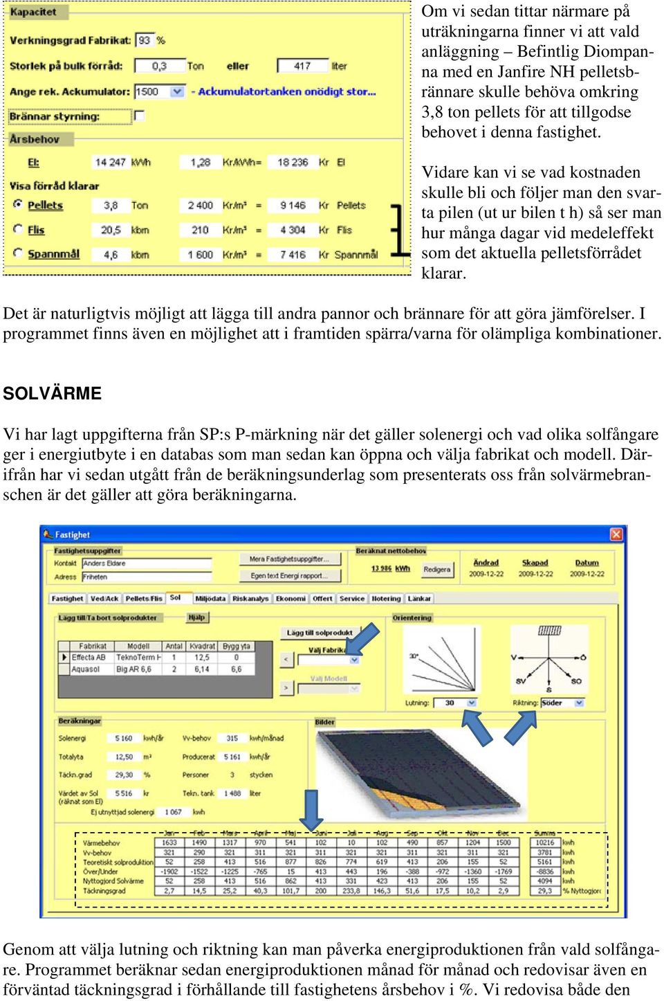 Det är naturligtvis möjligt att lägga till andra pannor och brännare för att göra jämförelser. I programmet finns även en möjlighet att i framtiden spärra/varna för olämpliga kombinationer.