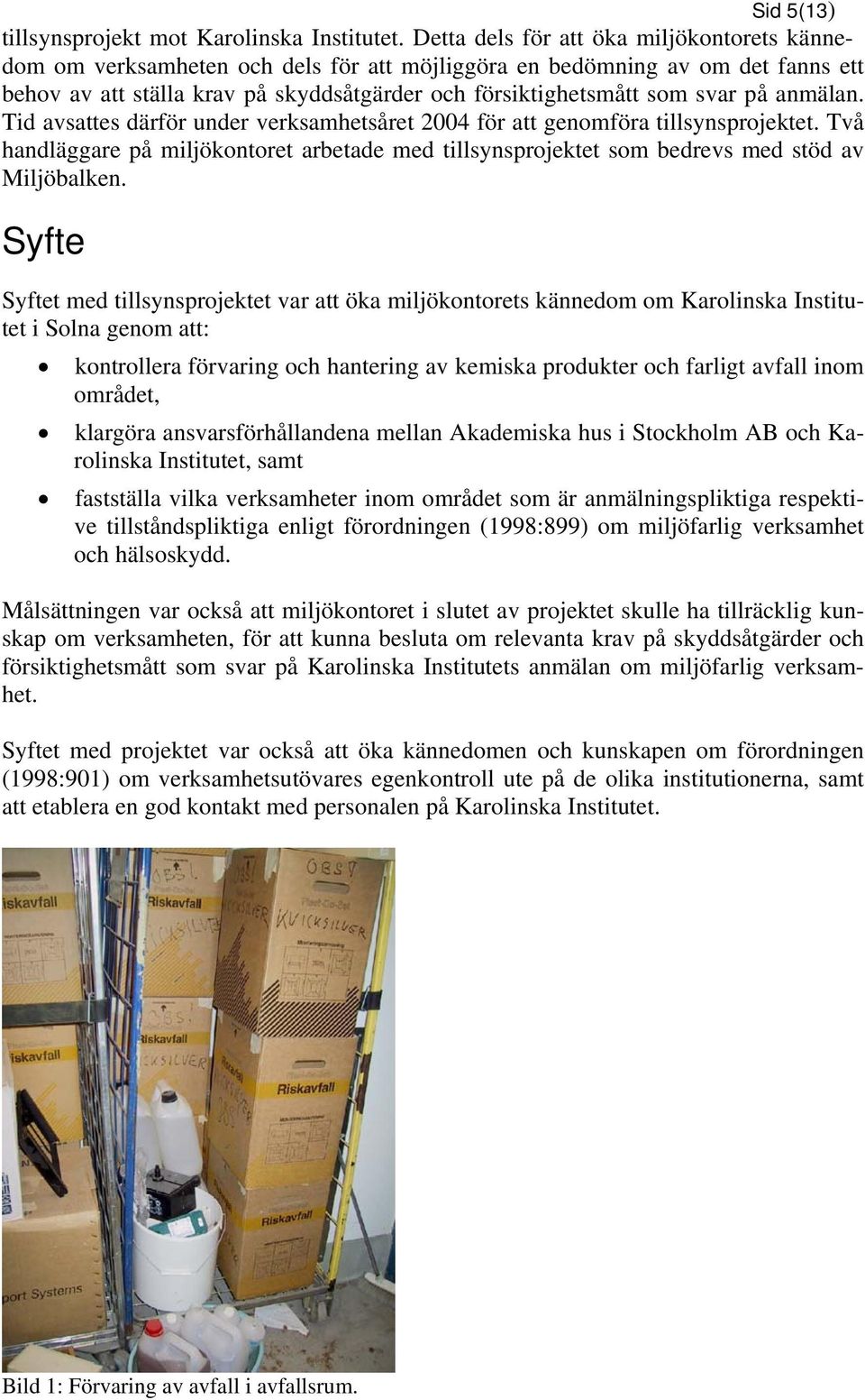 på anmälan. Tid avsattes därför under verksamhetsåret 2004 för att genomföra tillsynsprojektet. Två handläggare på miljökontoret arbetade med tillsynsprojektet som bedrevs med stöd av Miljöbalken.